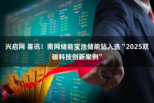 兴启网 喜讯！南网储能宝池储能站入选“2025双碳科技创新案例”