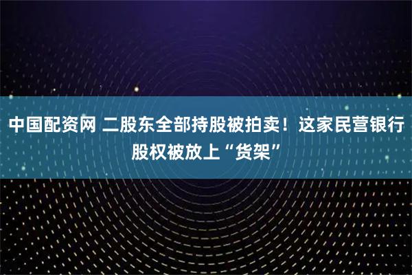 中国配资网 二股东全部持股被拍卖！这家民营银行股权被放上“货架”