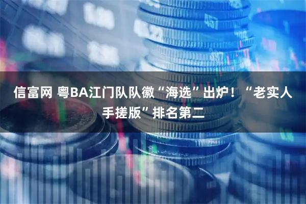 信富网 粤BA江门队队徽“海选”出炉！“老实人手搓版”排名第二
