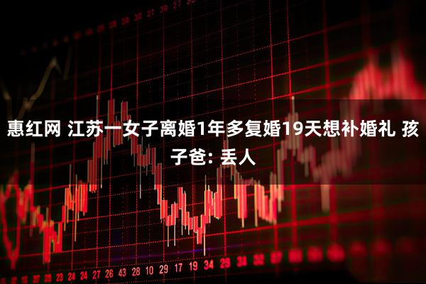 惠红网 江苏一女子离婚1年多复婚19天想补婚礼 孩子爸: 丢人